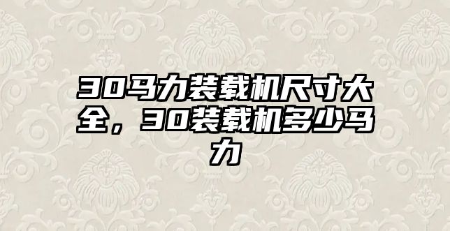 30馬力裝載機(jī)尺寸大全，30裝載機(jī)多少馬力