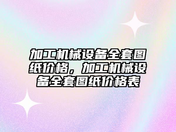 加工機械設備全套圖紙價格，加工機械設備全套圖紙價格表