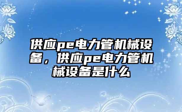 供應pe電力管機械設(shè)備，供應pe電力管機械設(shè)備是什么