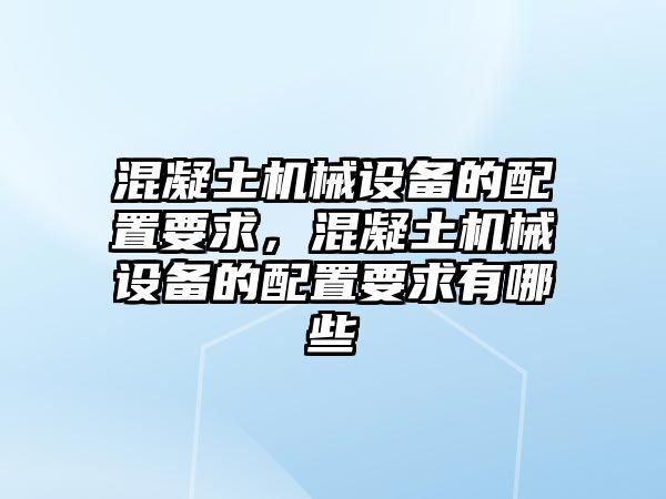 混凝土機(jī)械設(shè)備的配置要求，混凝土機(jī)械設(shè)備的配置要求有哪些