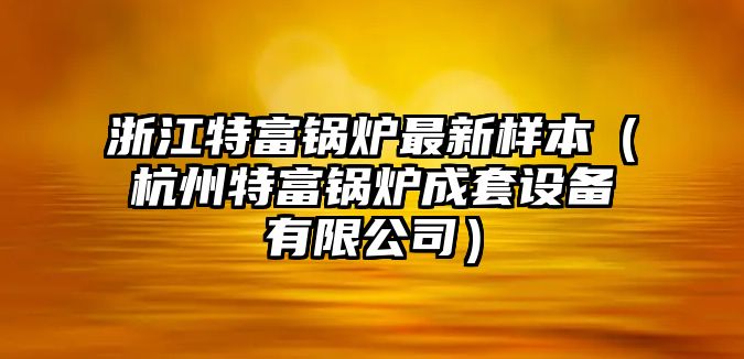 浙江特富鍋爐最新樣本（杭州特富鍋爐成套設(shè)備有限公司）