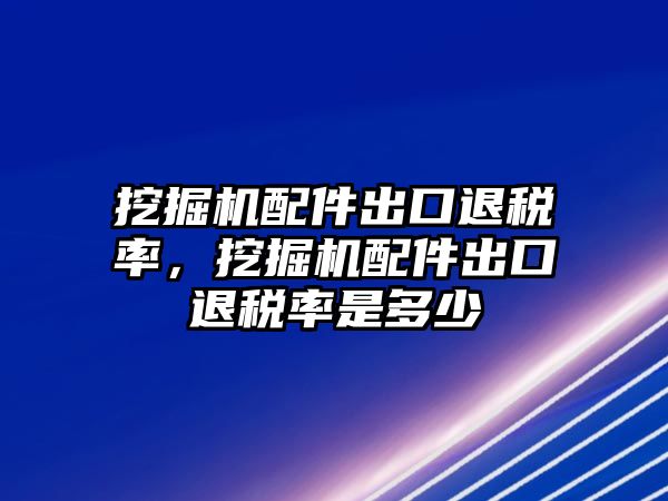 挖掘機(jī)配件出口退稅率，挖掘機(jī)配件出口退稅率是多少