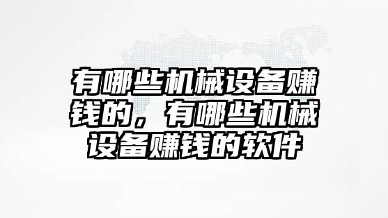 有哪些機械設(shè)備賺錢的，有哪些機械設(shè)備賺錢的軟件