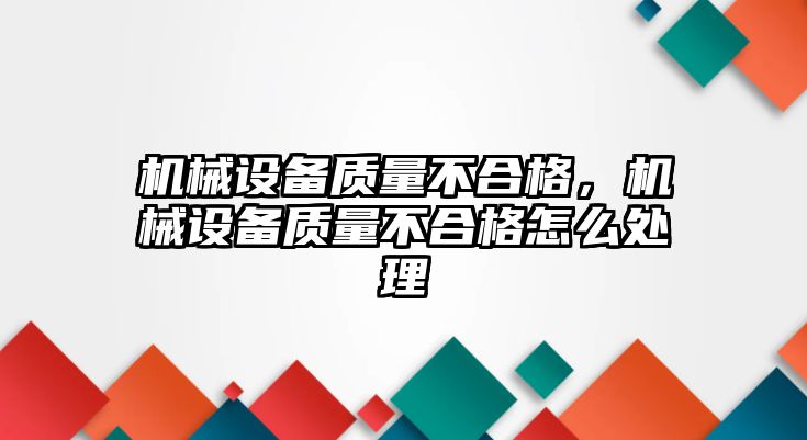 機械設備質量不合格，機械設備質量不合格怎么處理