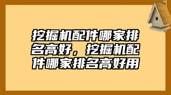 挖掘機(jī)配件哪家排名高好，挖掘機(jī)配件哪家排名高好用