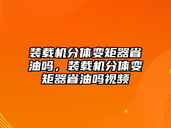 裝載機(jī)分體變矩器省油嗎，裝載機(jī)分體變矩器省油嗎視頻