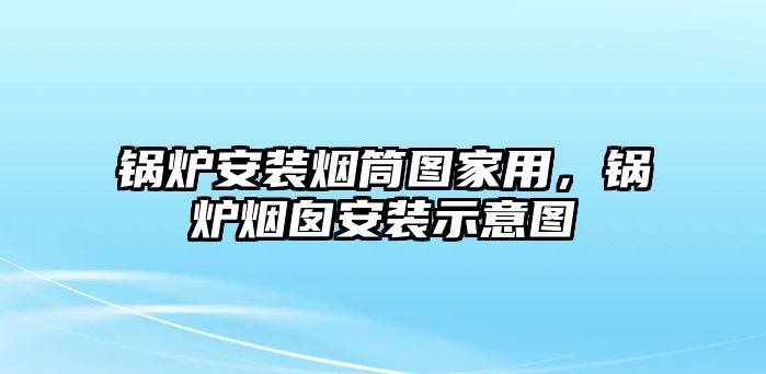 鍋爐安裝煙筒圖家用，鍋爐煙囪安裝示意圖