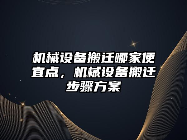 機械設備搬遷哪家便宜點，機械設備搬遷步驟方案