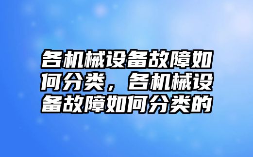 各機械設備故障如何分類，各機械設備故障如何分類的