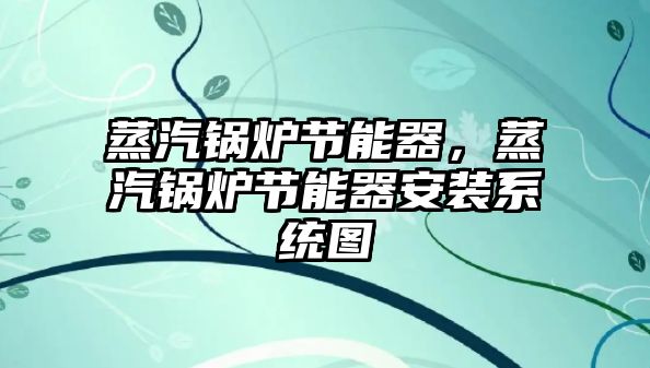 蒸汽鍋爐節(jié)能器，蒸汽鍋爐節(jié)能器安裝系統(tǒng)圖