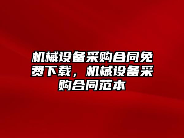 機械設(shè)備采購合同免費下載，機械設(shè)備采購合同范本