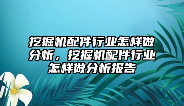 挖掘機配件行業(yè)怎樣做分析，挖掘機配件行業(yè)怎樣做分析報告