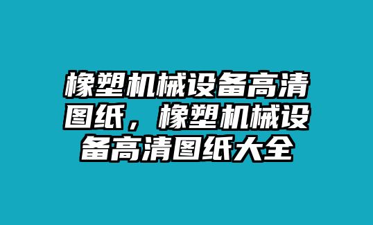 橡塑機械設(shè)備高清圖紙，橡塑機械設(shè)備高清圖紙大全