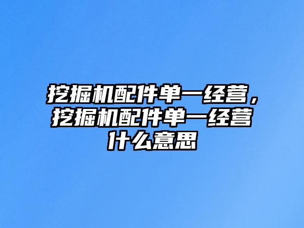 挖掘機(jī)配件單一經(jīng)營，挖掘機(jī)配件單一經(jīng)營什么意思