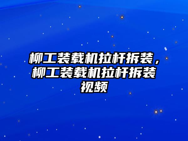 柳工裝載機拉桿拆裝，柳工裝載機拉桿拆裝視頻