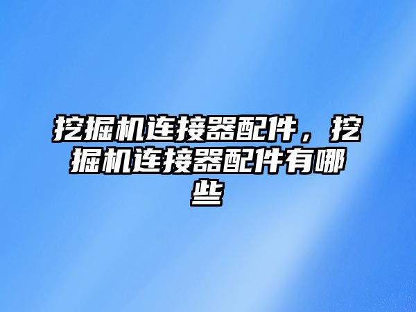 挖掘機連接器配件，挖掘機連接器配件有哪些