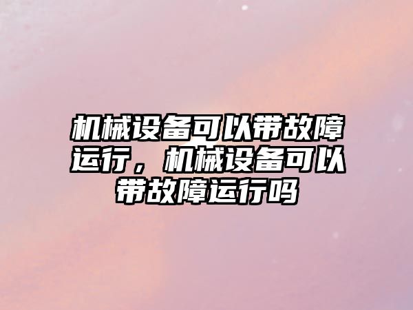 機械設(shè)備可以帶故障運行，機械設(shè)備可以帶故障運行嗎