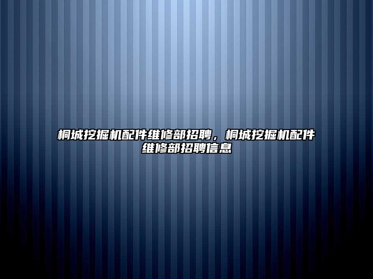 桐城挖掘機(jī)配件維修部招聘，桐城挖掘機(jī)配件維修部招聘信息