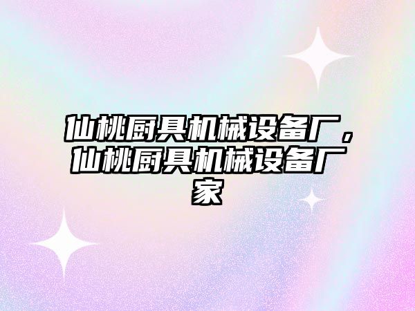 仙桃廚具機(jī)械設(shè)備廠，仙桃廚具機(jī)械設(shè)備廠家