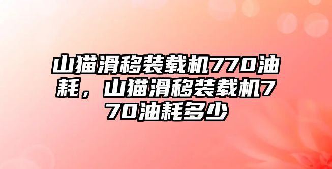 山貓滑移裝載機(jī)770油耗，山貓滑移裝載機(jī)770油耗多少