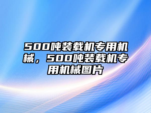 500噸裝載機專用機械，500噸裝載機專用機械圖片