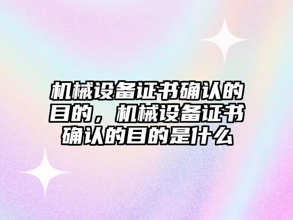 機械設(shè)備證書確認的目的，機械設(shè)備證書確認的目的是什么