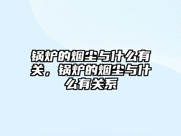 鍋爐的煙塵與什么有關(guān)，鍋爐的煙塵與什么有關(guān)系