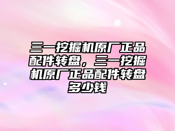 三一挖掘機原廠正品配件轉盤，三一挖掘機原廠正品配件轉盤多少錢