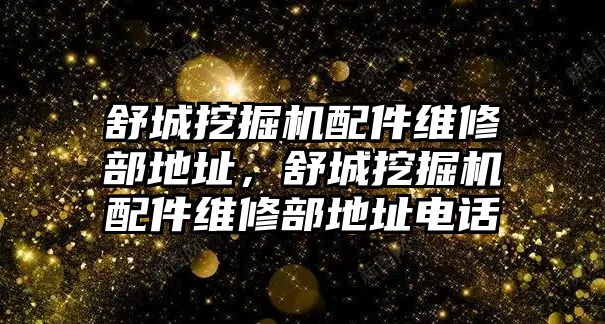 舒城挖掘機(jī)配件維修部地址，舒城挖掘機(jī)配件維修部地址電話