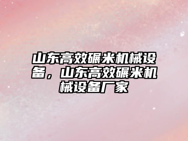 山東高效碾米機(jī)械設(shè)備，山東高效碾米機(jī)械設(shè)備廠家