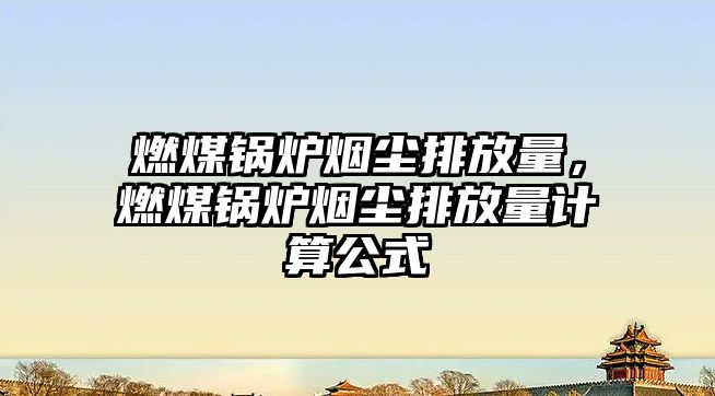 燃煤鍋爐煙塵排放量，燃煤鍋爐煙塵排放量計算公式