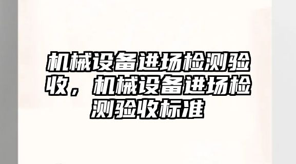 機械設(shè)備進場檢測驗收，機械設(shè)備進場檢測驗收標準