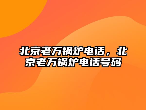 北京老萬鍋爐電話，北京老萬鍋爐電話號碼