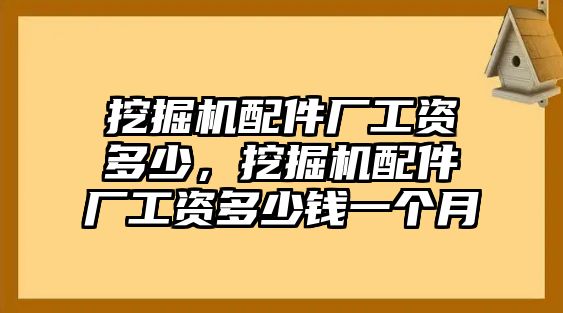 挖掘機配件廠工資多少，挖掘機配件廠工資多少錢一個月