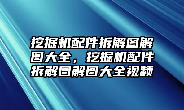 挖掘機(jī)配件拆解圖解圖大全，挖掘機(jī)配件拆解圖解圖大全視頻