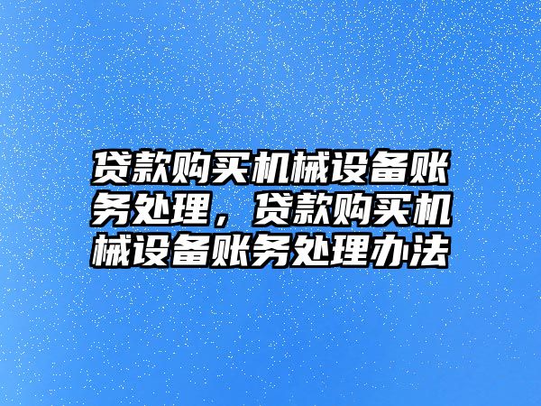 貸款購買機械設備賬務處理，貸款購買機械設備賬務處理辦法