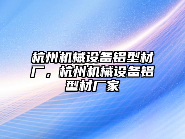 杭州機械設(shè)備鋁型材廠，杭州機械設(shè)備鋁型材廠家