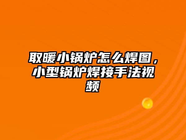 取暖小鍋爐怎么焊圖，小型鍋爐焊接手法視頻