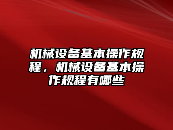 機(jī)械設(shè)備基本操作規(guī)程，機(jī)械設(shè)備基本操作規(guī)程有哪些