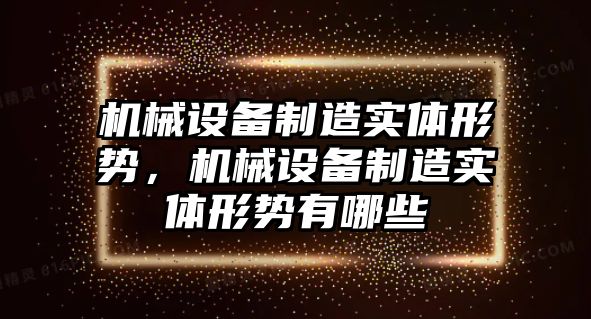 機(jī)械設(shè)備制造實(shí)體形勢(shì)，機(jī)械設(shè)備制造實(shí)體形勢(shì)有哪些