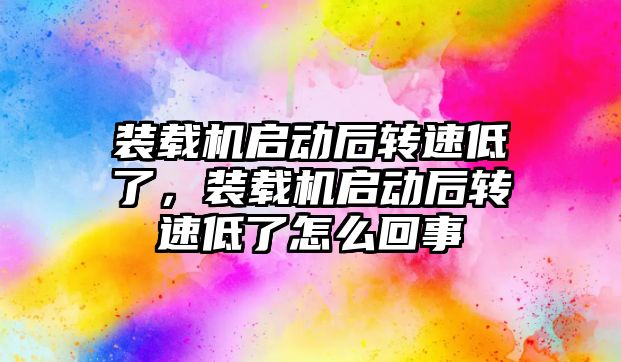 裝載機啟動后轉(zhuǎn)速低了，裝載機啟動后轉(zhuǎn)速低了怎么回事