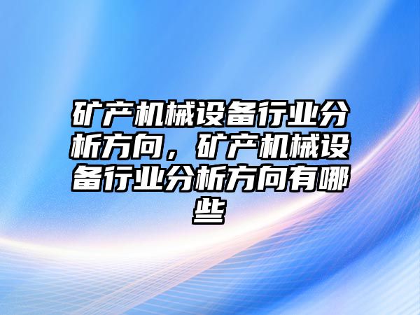 礦產(chǎn)機械設(shè)備行業(yè)分析方向，礦產(chǎn)機械設(shè)備行業(yè)分析方向有哪些