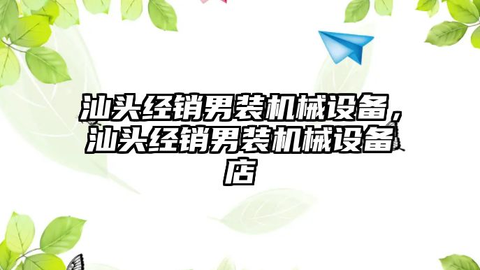 汕頭經(jīng)銷男裝機(jī)械設(shè)備，汕頭經(jīng)銷男裝機(jī)械設(shè)備店