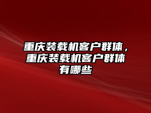 重慶裝載機客戶群體，重慶裝載機客戶群體有哪些