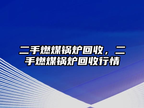 二手燃煤鍋爐回收，二手燃煤鍋爐回收行情