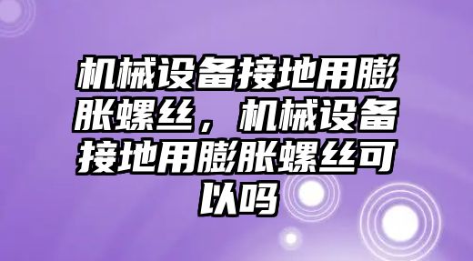 機械設(shè)備接地用膨脹螺絲，機械設(shè)備接地用膨脹螺絲可以嗎