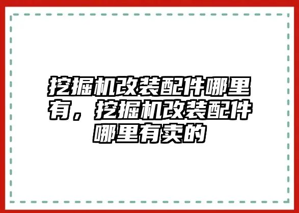 挖掘機(jī)改裝配件哪里有，挖掘機(jī)改裝配件哪里有賣的