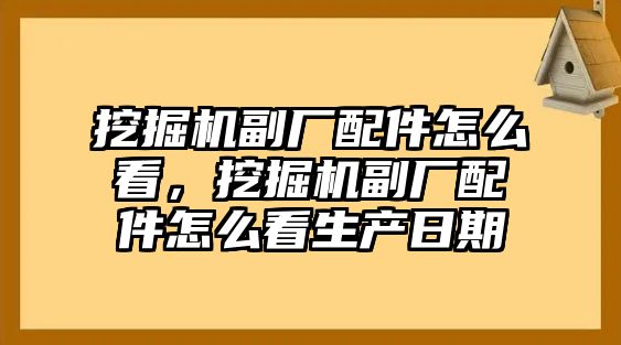 挖掘機副廠配件怎么看，挖掘機副廠配件怎么看生產(chǎn)日期