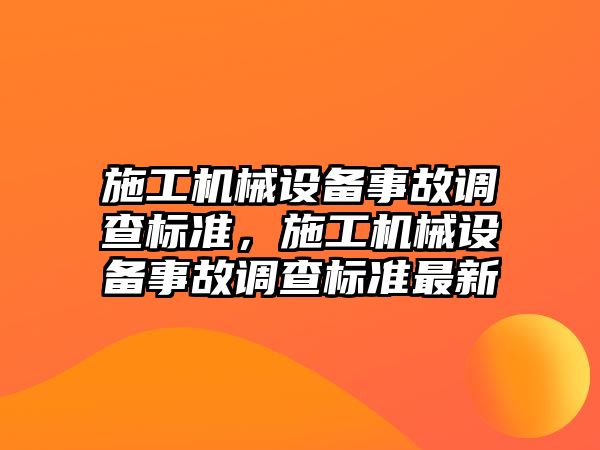 施工機械設(shè)備事故調(diào)查標準，施工機械設(shè)備事故調(diào)查標準最新