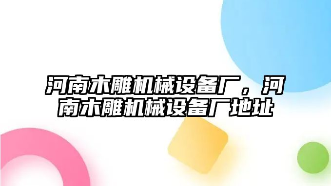 河南木雕機(jī)械設(shè)備廠，河南木雕機(jī)械設(shè)備廠地址